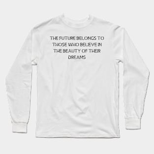 The future belongs to those who believe in the beauty of their dreams Long Sleeve T-Shirt